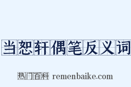当恕轩偶笔反义词是什么意思的图片